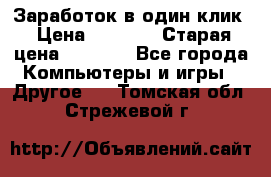 Заработок в один клик › Цена ­ 1 000 › Старая цена ­ 1 000 - Все города Компьютеры и игры » Другое   . Томская обл.,Стрежевой г.